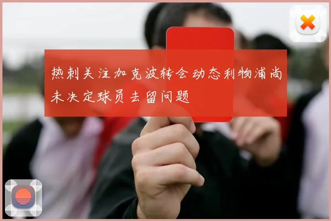 热刺关注加克波转会动态利物浦尚未决定球员去留问题