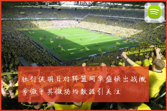 独行侠明日对阵篮网华盛顿出战概率微乎其微场均数据引关注