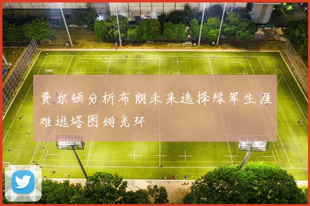 费尔顿分析布朗未来选择绿军生涯难逃塔图姆光环