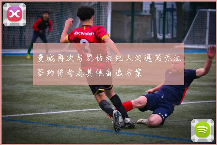曼城再次与恩佐经纪人沟通若无法签约将考虑其他备选方案