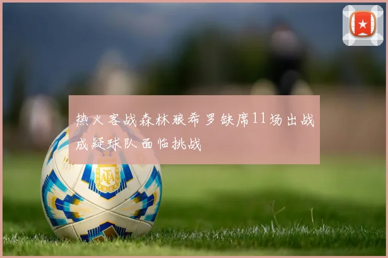 热火客战森林狼希罗缺席11场出战成疑球队面临挑战