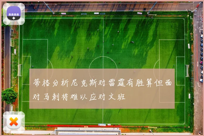 蒂格分析尼克斯对雷霆有胜算但面对马刺将难以应对文班