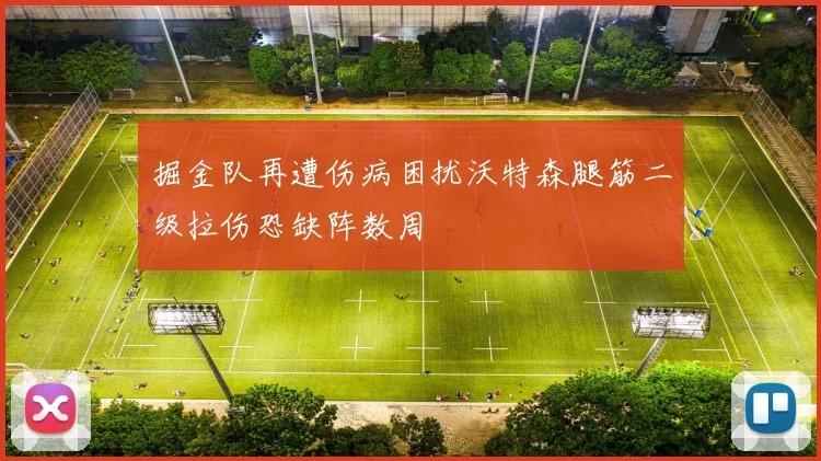 掘金队再遭伤病困扰沃特森腿筋二级拉伤恐缺阵数周