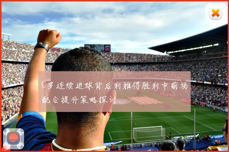 C罗连续进球背后利雅得胜利中前场配合提升策略探讨